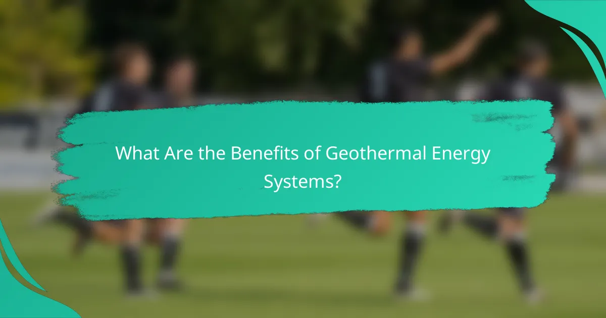 What Are the Benefits of Geothermal Energy Systems?