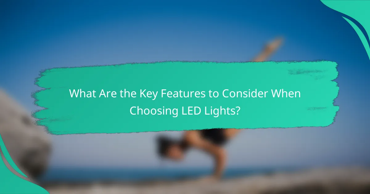 What Are the Key Features to Consider When Choosing LED Lights?
