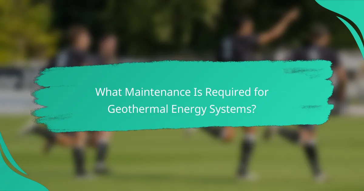 What Maintenance Is Required for Geothermal Energy Systems?